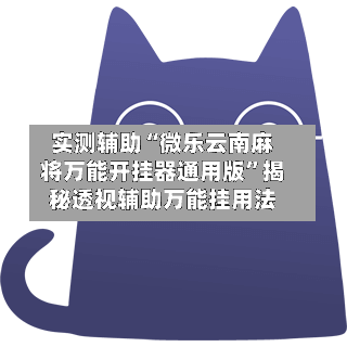 实测辅助“微乐云南麻将万能开挂器通用版”揭秘透视辅助万能挂用法-第1张图片