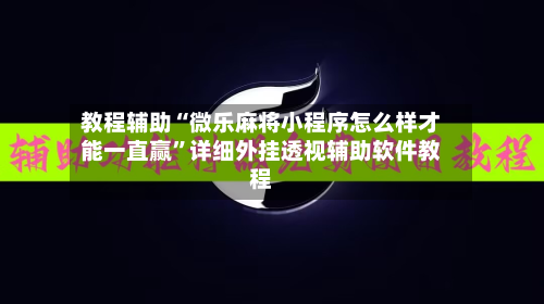 教程辅助“微乐麻将小程序怎么样才能一直赢”详细外挂透视辅助软件教程-第1张图片