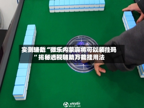 实测辅助“微乐内蒙麻将可以装挂吗”揭秘透视辅助万能挂用法-第1张图片