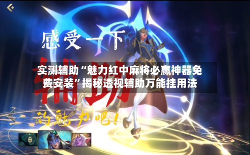实测辅助“魅力红中麻将必赢神器免费安装”揭秘透视辅助万能挂用法-第2张图片