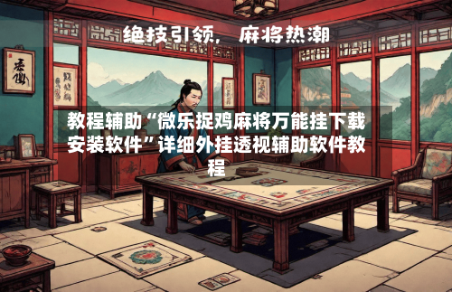教程辅助“微乐捉鸡麻将万能挂下载安装软件”详细外挂透视辅助软件教程-第1张图片