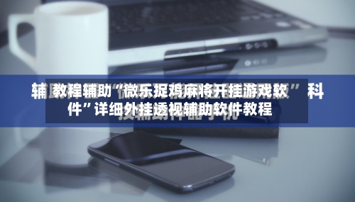 教程辅助“微乐捉鸡麻将开挂游戏软件”详细外挂透视辅助软件教程-第2张图片