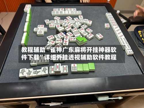 教程辅助“雀神广东麻将开挂神器软件下载	”详细外挂透视辅助软件教程-第1张图片