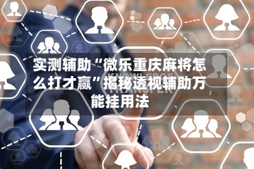 实测辅助“微乐重庆麻将怎么打才赢	”揭秘透视辅助万能挂用法-第1张图片