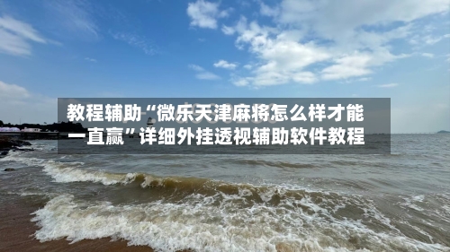 教程辅助“微乐天津麻将怎么样才能一直赢”详细外挂透视辅助软件教程-第2张图片