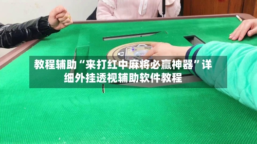 教程辅助“来打红中麻将必赢神器”详细外挂透视辅助软件教程-第1张图片