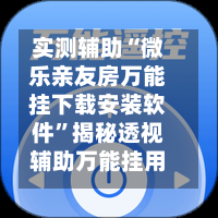 实测辅助“微乐亲友房万能挂下载安装软件”揭秘透视辅助万能挂用法-第1张图片