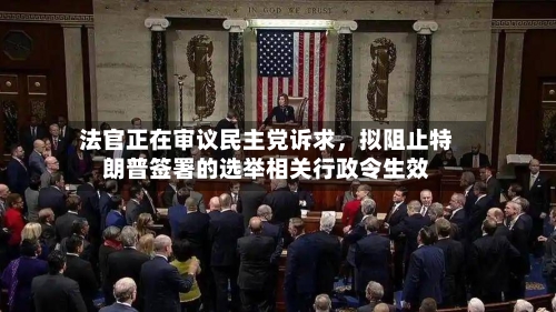 法官正在审议民主党诉求，拟阻止特朗普签署的选举相关行政令生效-第1张图片