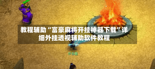 教程辅助“富豪麻将开挂神器下载”详细外挂透视辅助软件教程-第2张图片