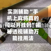 实测辅助“手机上麻将真的可以开挂吗”揭秘透视辅助万能挂用法-第2张图片