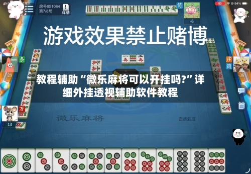 教程辅助“微乐麻将可以开挂吗?	”详细外挂透视辅助软件教程-第1张图片