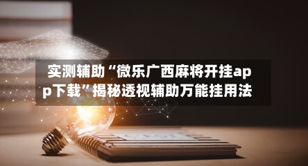 实测辅助“微乐广西麻将开挂app下载”揭秘透视辅助万能挂用法-第1张图片