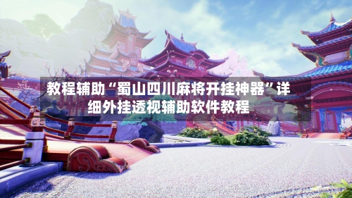 教程辅助“蜀山四川麻将开挂神器”详细外挂透视辅助软件教程-第3张图片