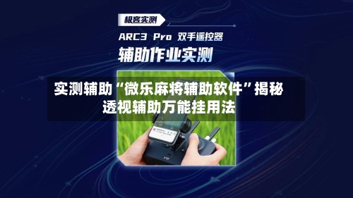 实测辅助“微乐麻将辅助软件	”揭秘透视辅助万能挂用法-第1张图片