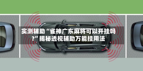 实测辅助“雀神广东麻将可以开挂吗?”揭秘透视辅助万能挂用法-第2张图片