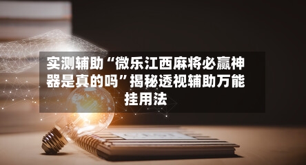 实测辅助“微乐江西麻将必赢神器是真的吗	”揭秘透视辅助万能挂用法-第2张图片