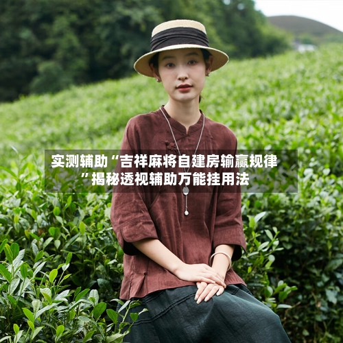 实测辅助“吉祥麻将自建房输赢规律	”揭秘透视辅助万能挂用法-第2张图片