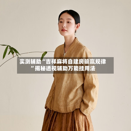 实测辅助“吉祥麻将自建房输赢规律”揭秘透视辅助万能挂用法-第1张图片