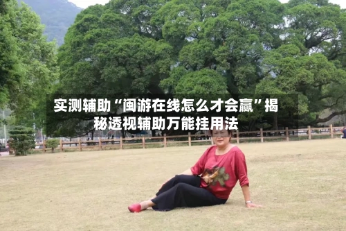 实测辅助“闽游在线怎么才会赢”揭秘透视辅助万能挂用法-第2张图片