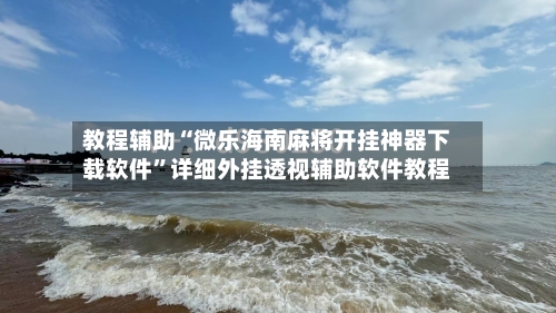 教程辅助“微乐海南麻将开挂神器下载软件	”详细外挂透视辅助软件教程-第1张图片
