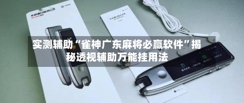 实测辅助“雀神广东麻将必赢软件”揭秘透视辅助万能挂用法-第1张图片