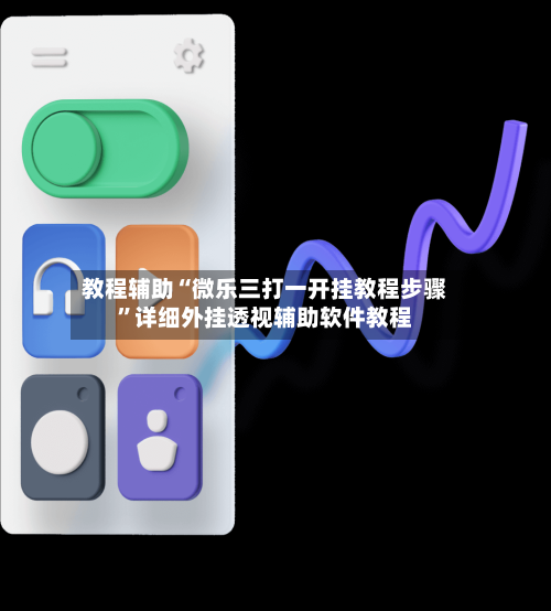 教程辅助“微乐三打一开挂教程步骤	”详细外挂透视辅助软件教程-第1张图片