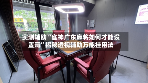 实测辅助“雀神广东麻将如何才能设置赢	”揭秘透视辅助万能挂用法-第1张图片