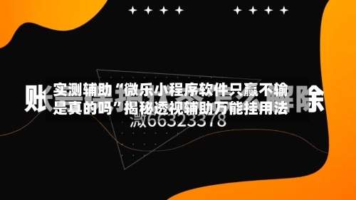 实测辅助“微乐小程序软件只赢不输是真的吗	”揭秘透视辅助万能挂用法-第1张图片