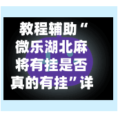 教程辅助“微乐湖北麻将有挂是否真的有挂	”详细外挂透视辅助软件教程-第1张图片