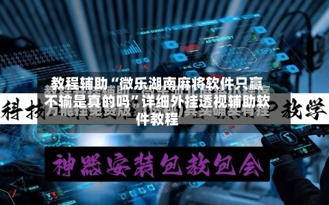 教程辅助“微乐湖南麻将软件只赢不输是真的吗”详细外挂透视辅助软件教程-第1张图片