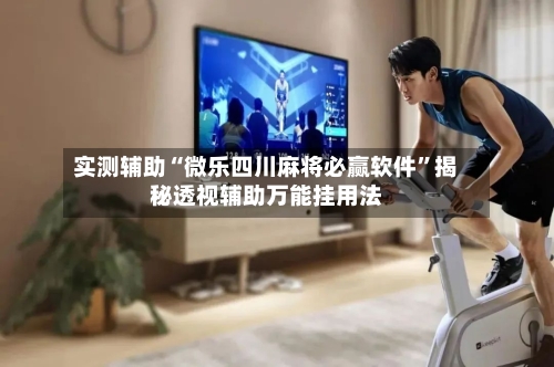 实测辅助“微乐四川麻将必赢软件”揭秘透视辅助万能挂用法-第1张图片