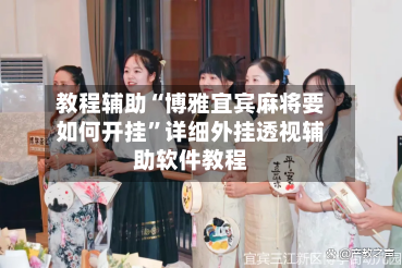 教程辅助“博雅宜宾麻将要如何开挂	”详细外挂透视辅助软件教程-第3张图片