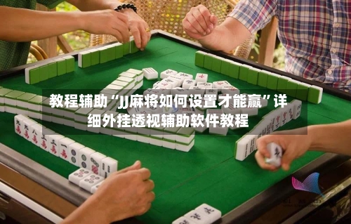 教程辅助“JJ麻将如何设置才能赢”详细外挂透视辅助软件教程-第1张图片