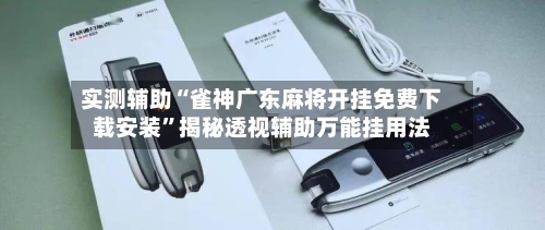 实测辅助“雀神广东麻将开挂免费下载安装”揭秘透视辅助万能挂用法-第2张图片