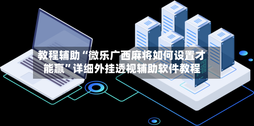 教程辅助“微乐广西麻将如何设置才能赢	”详细外挂透视辅助软件教程-第1张图片