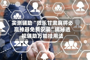 实测辅助“微乐甘肃麻将必赢神器免费安装”揭秘透视辅助万能挂用法-第2张图片