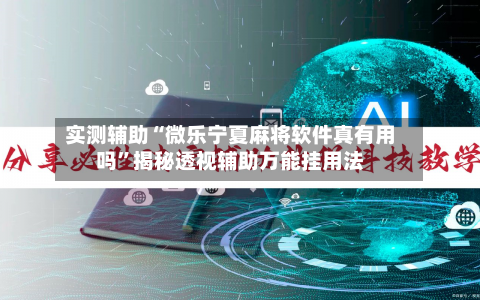 实测辅助“微乐宁夏麻将软件真有用吗”揭秘透视辅助万能挂用法-第2张图片