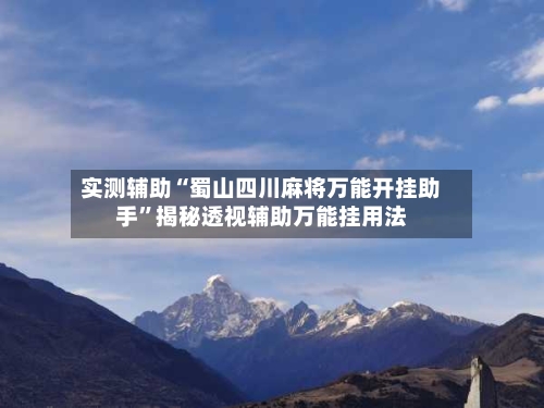 实测辅助“蜀山四川麻将万能开挂助手	”揭秘透视辅助万能挂用法-第1张图片