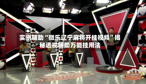 实测辅助“微乐辽宁麻将开挂视频	”揭秘透视辅助万能挂用法-第1张图片