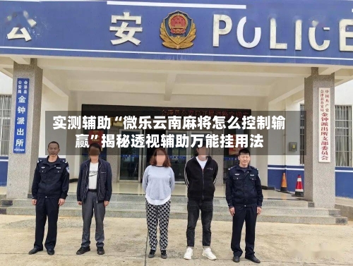 实测辅助“微乐云南麻将怎么控制输赢”揭秘透视辅助万能挂用法-第2张图片