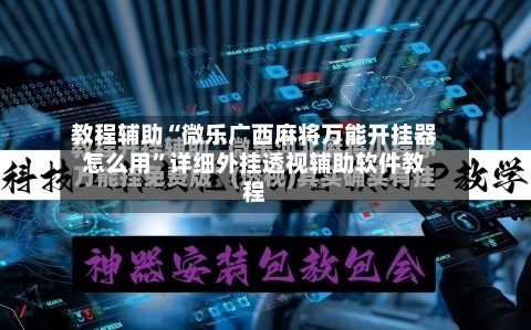 教程辅助“微乐广西麻将万能开挂器怎么用”详细外挂透视辅助软件教程-第2张图片