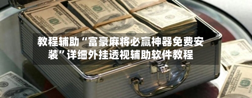 教程辅助“富豪麻将必赢神器免费安装”详细外挂透视辅助软件教程-第2张图片
