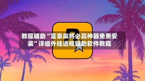 教程辅助“富豪麻将必赢神器免费安装	”详细外挂透视辅助软件教程-第1张图片