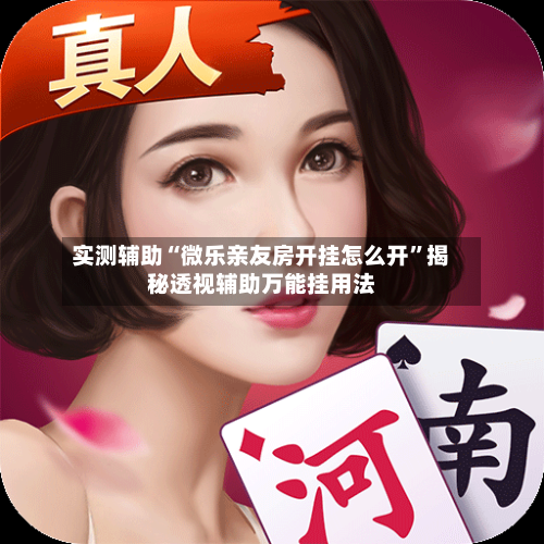实测辅助“微乐亲友房开挂怎么开”揭秘透视辅助万能挂用法-第1张图片
