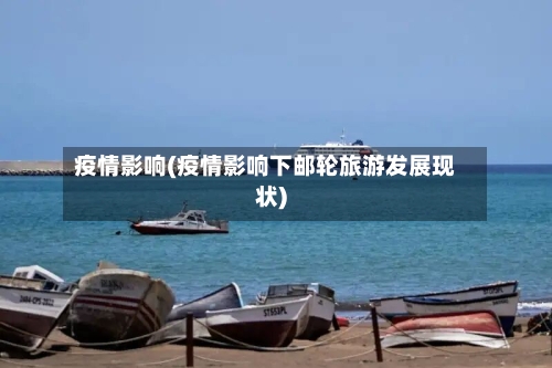 疫情影响(疫情影响下邮轮旅游发展现状)-第1张图片