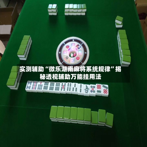 实测辅助“微乐湖南麻将系统规律	”揭秘透视辅助万能挂用法-第1张图片
