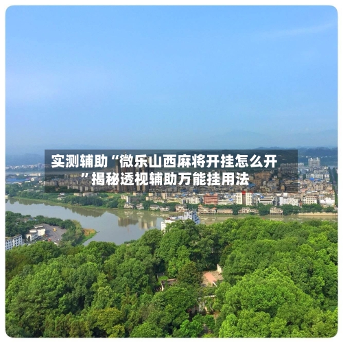 实测辅助“微乐山西麻将开挂怎么开”揭秘透视辅助万能挂用法-第3张图片