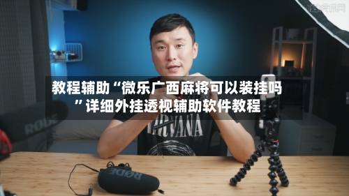 教程辅助“微乐广西麻将可以装挂吗	”详细外挂透视辅助软件教程-第1张图片