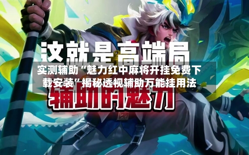 实测辅助“魅力红中麻将开挂免费下载安装”揭秘透视辅助万能挂用法-第3张图片