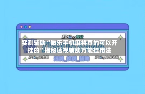 实测辅助“微乐手机麻将真的可以开挂的”揭秘透视辅助万能挂用法-第3张图片